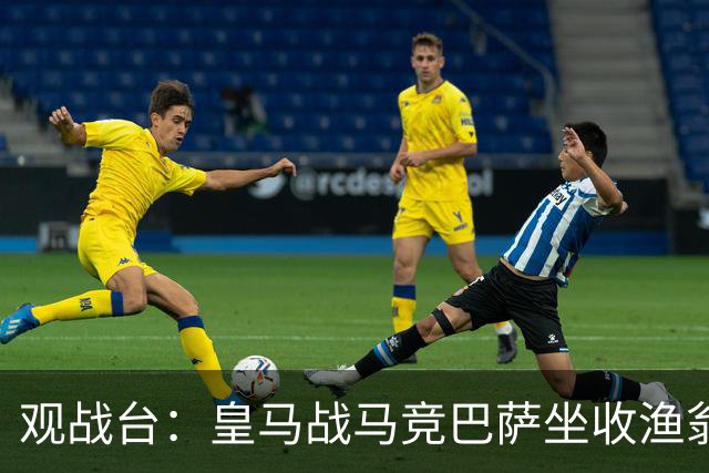观战台：皇马战马竞巴萨坐收渔翁之利 阿森纳冲八连胜